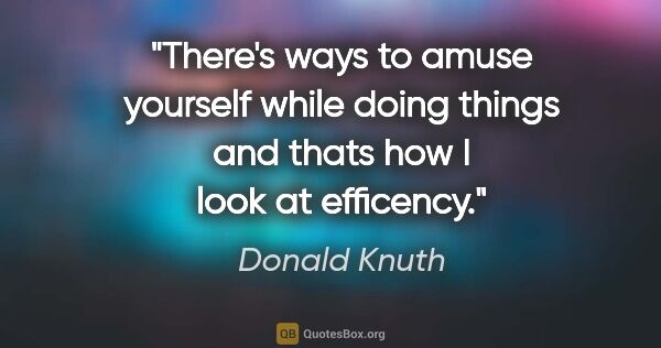 Donald Knuth quote: "There's ways to amuse yourself while doing things and thats..."