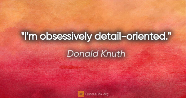 Donald Knuth quote: "I'm obsessively detail-oriented."