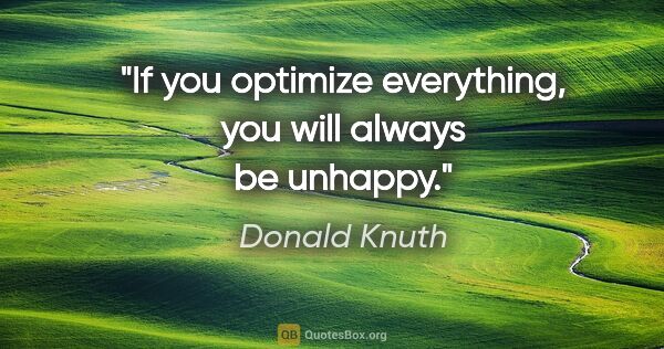 Donald Knuth quote: "If you optimize everything, you will always be unhappy."