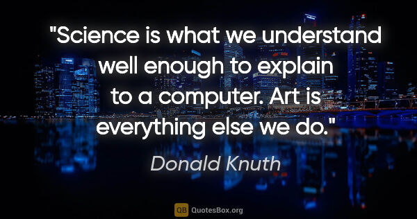 Donald Knuth quote: "Science is what we understand well enough to explain to a..."