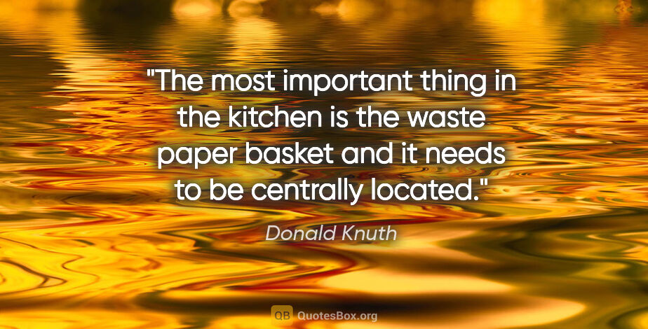 Donald Knuth quote: "The most important thing in the kitchen is the waste paper..."