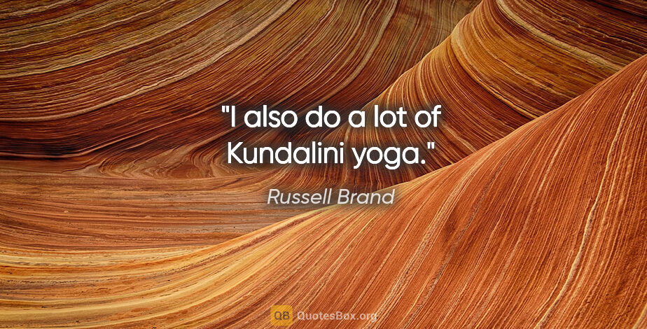 Russell Brand quote: "I also do a lot of Kundalini yoga."