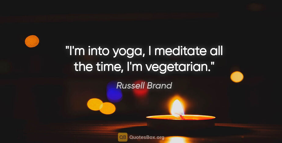 Russell Brand quote: "I'm into yoga, I meditate all the time, I'm vegetarian."
