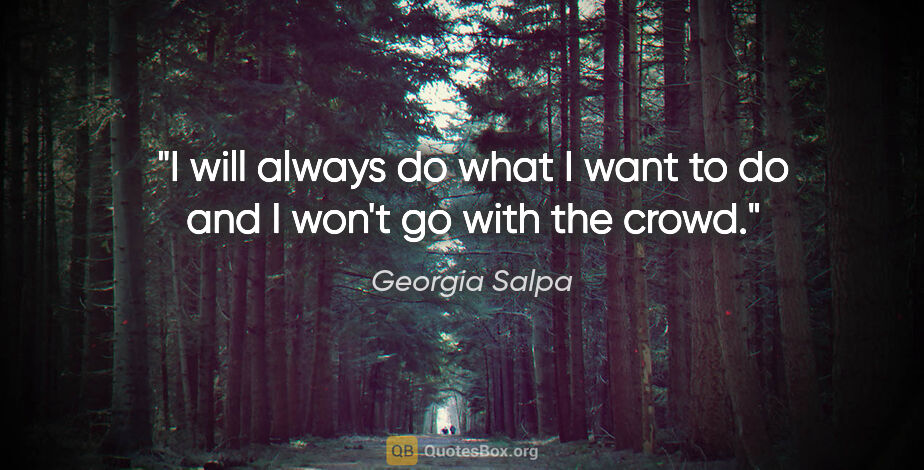 Georgia Salpa quote: "I will always do what I want to do and I won't go with the crowd."