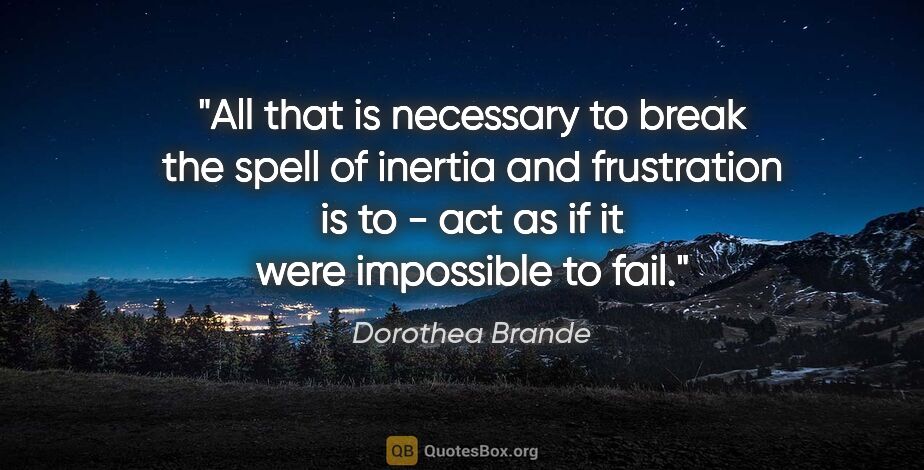Dorothea Brande quote: "All that is necessary to break the spell of inertia and..."
