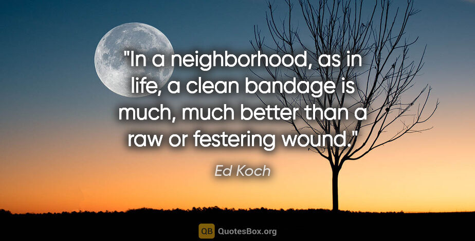 Ed Koch quote: "In a neighborhood, as in life, a clean bandage is much, much..."