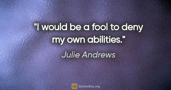 Julie Andrews quote: "I would be a fool to deny my own abilities."