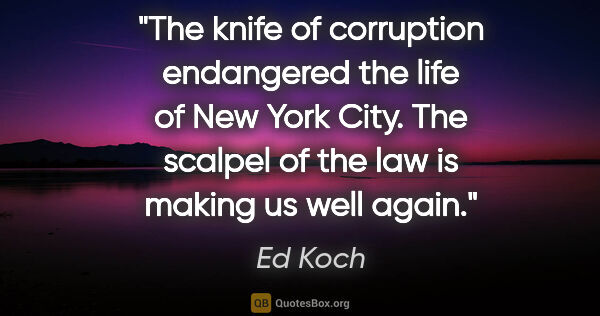 Ed Koch quote: "The knife of corruption endangered the life of New York City...."