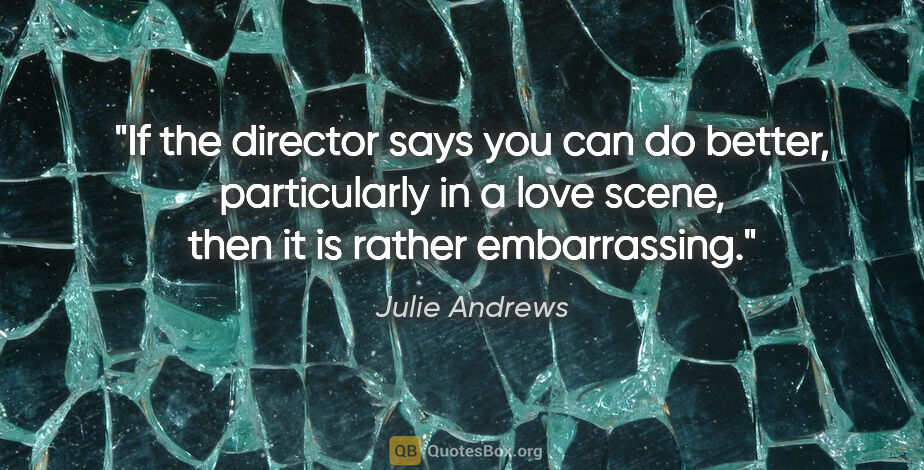 Julie Andrews quote: "If the director says you can do better, particularly in a love..."