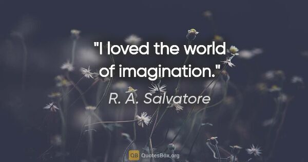R. A. Salvatore quote: "I loved the world of imagination."