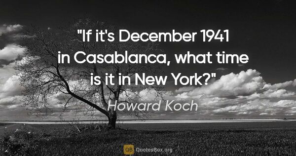 Howard Koch quote: "If it's December 1941 in Casablanca, what time is it in New York?"