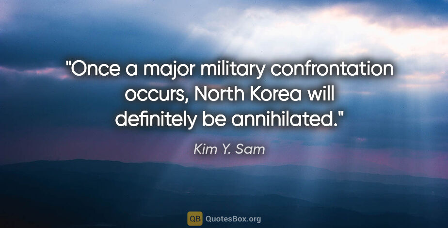 Kim Y. Sam quote: "Once a major military confrontation occurs, North Korea will..."