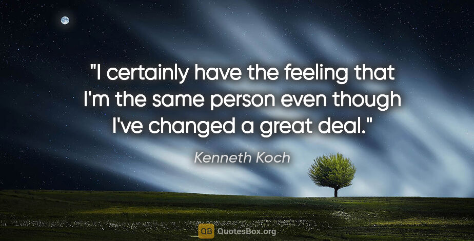 Kenneth Koch quote: "I certainly have the feeling that I'm the same person even..."