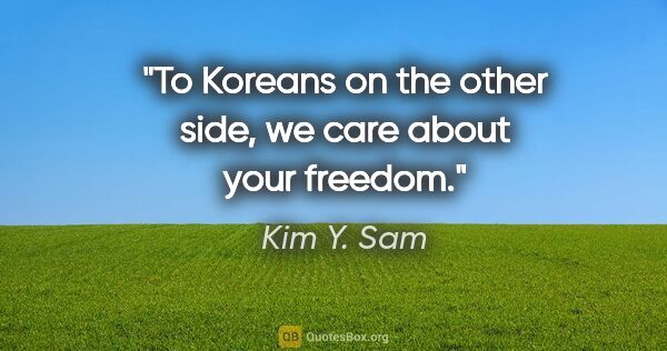 Kim Y. Sam quote: "To Koreans on the other side, we care about your freedom."