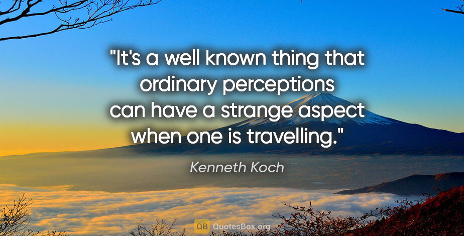 Kenneth Koch quote: "It's a well known thing that ordinary perceptions can have a..."