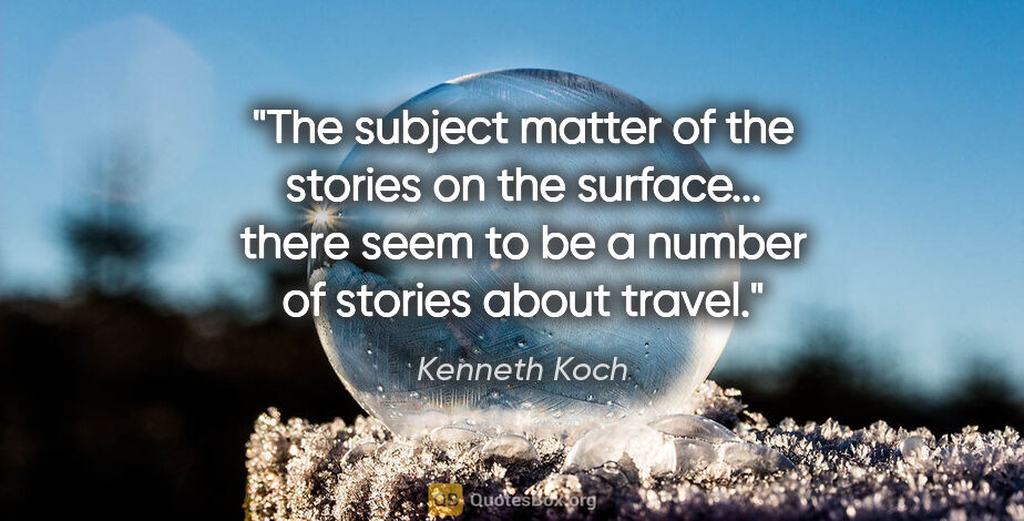 Kenneth Koch quote: "The subject matter of the stories on the surface... there seem..."