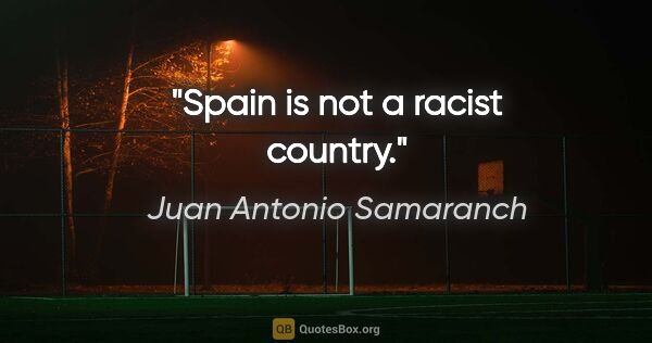 Juan Antonio Samaranch quote: "Spain is not a racist country."