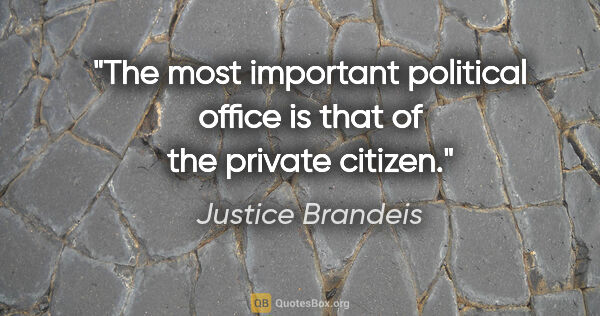 Justice Brandeis quote: "The most important political office is that of the private..."