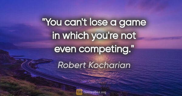 Robert Kocharian quote: "You can't lose a game in which you're not even competing."