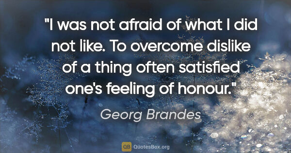 Georg Brandes quote: "I was not afraid of what I did not like. To overcome dislike..."