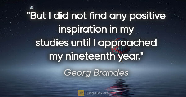 Georg Brandes quote: "But I did not find any positive inspiration in my studies..."