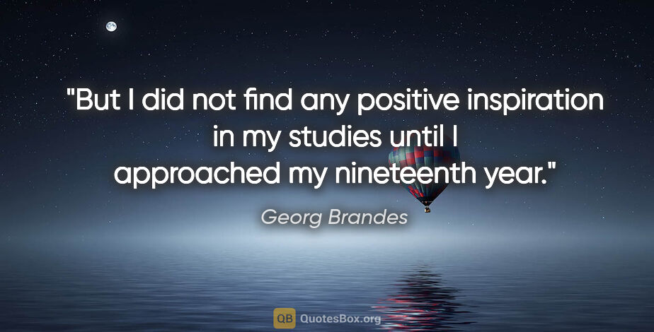 Georg Brandes quote: "But I did not find any positive inspiration in my studies..."