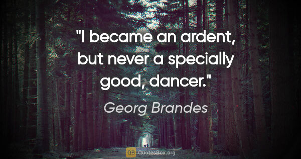Georg Brandes quote: "I became an ardent, but never a specially good, dancer."