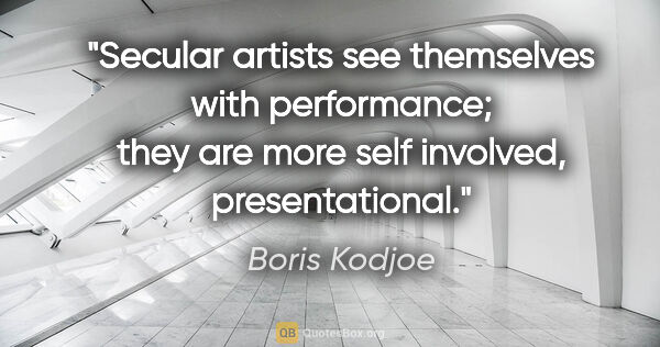 Boris Kodjoe quote: "Secular artists see themselves with performance; they are more..."