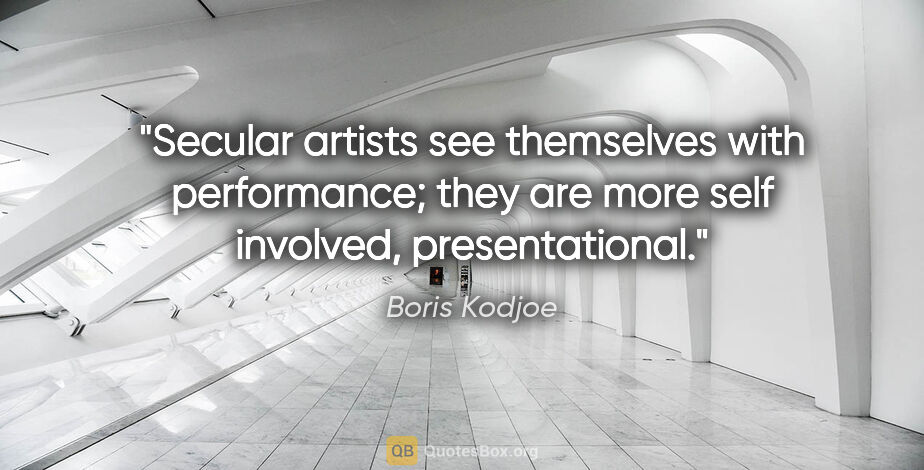 Boris Kodjoe quote: "Secular artists see themselves with performance; they are more..."