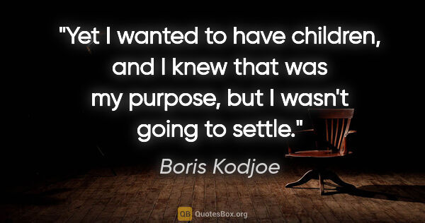 Boris Kodjoe quote: "Yet I wanted to have children, and I knew that was my purpose,..."