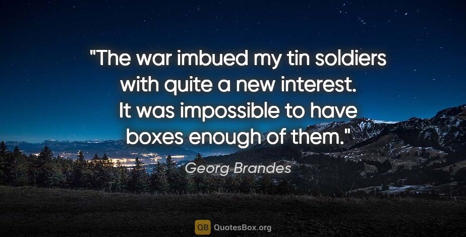 Georg Brandes quote: "The war imbued my tin soldiers with quite a new interest. It..."