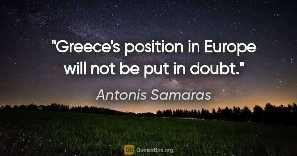 Antonis Samaras quote: "Greece's position in Europe will not be put in doubt."