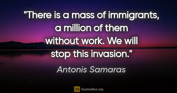 Antonis Samaras quote: "There is a mass of immigrants, a million of them without work...."