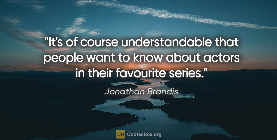 Jonathan Brandis quote: "It's of course understandable that people want to know about..."
