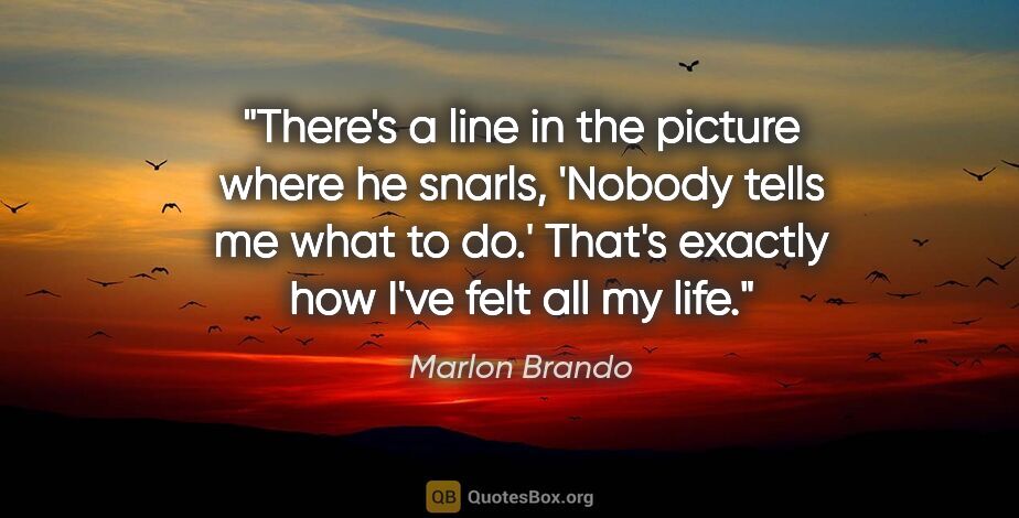 Marlon Brando quote: "There's a line in the picture where he snarls, 'Nobody tells..."