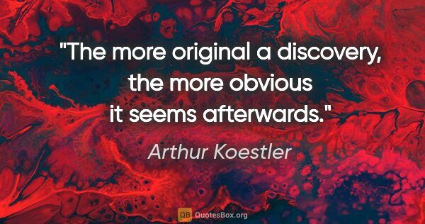 Arthur Koestler quote: "The more original a discovery, the more obvious it seems..."