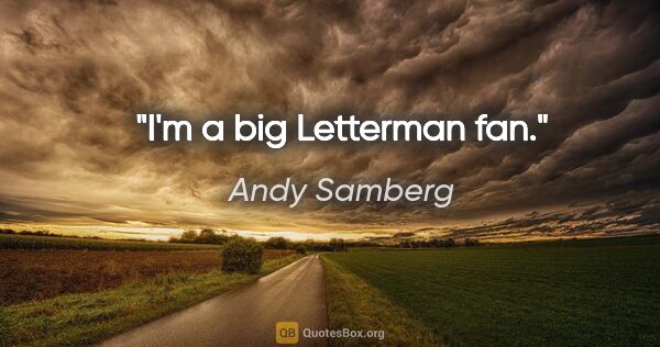 Andy Samberg quote: "I'm a big Letterman fan."