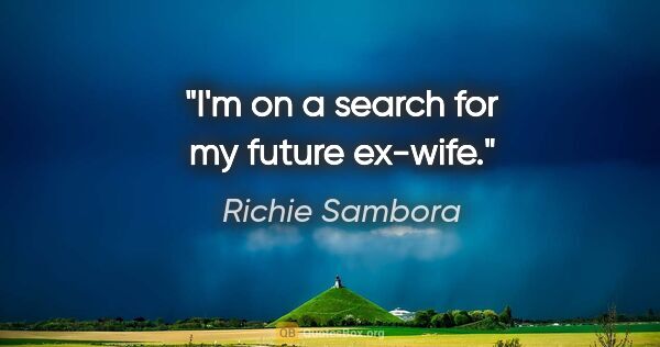 Richie Sambora quote: "I'm on a search for my future ex-wife."