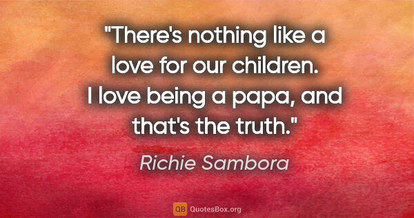 Richie Sambora quote: "There's nothing like a love for our children. I love being a..."