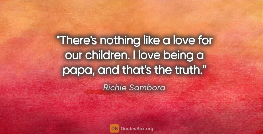 Richie Sambora quote: "There's nothing like a love for our children. I love being a..."