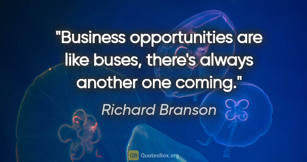 Richard Branson quote: "Business opportunities are like buses, there's always another..."