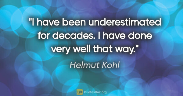 Helmut Kohl quote: "I have been underestimated for decades. I have done very well..."