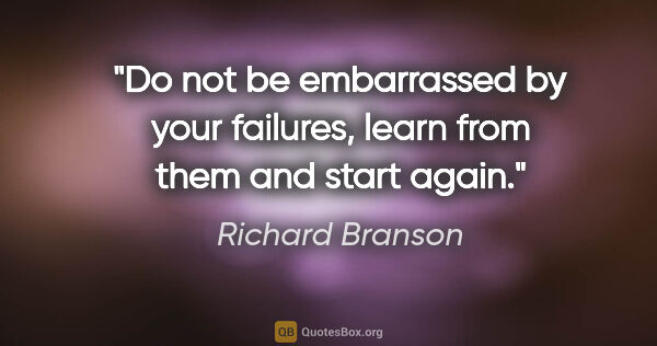 Richard Branson quote: "Do not be embarrassed by your failures, learn from them and..."