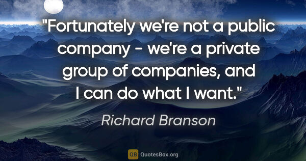 Richard Branson quote: "Fortunately we're not a public company - we're a private group..."