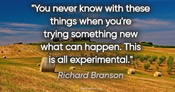 Richard Branson quote: "You never know with these things when you're trying something..."
