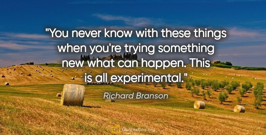 Richard Branson quote: "You never know with these things when you're trying something..."