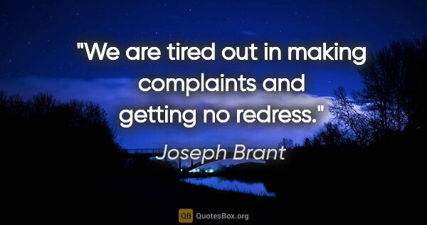 Joseph Brant quote: "We are tired out in making complaints and getting no redress."