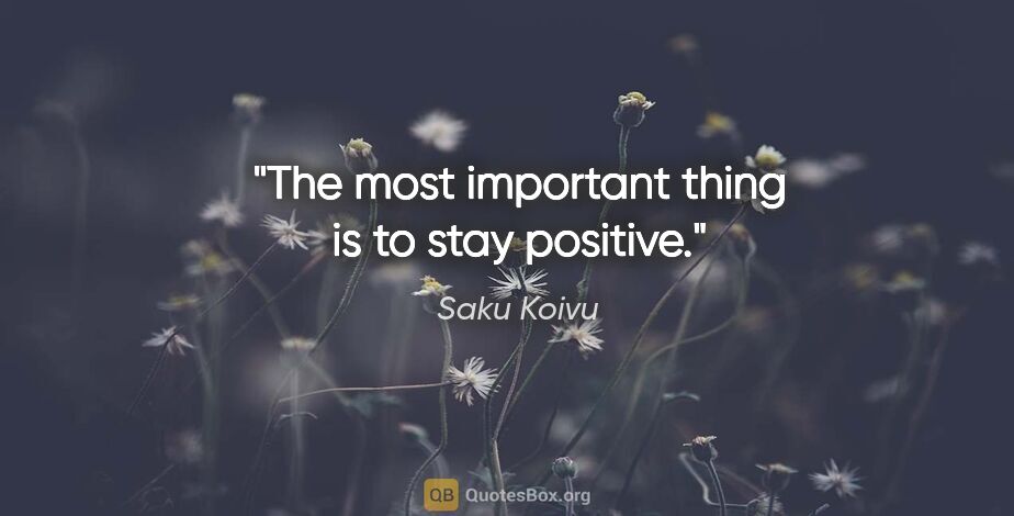 Saku Koivu quote: "The most important thing is to stay positive."