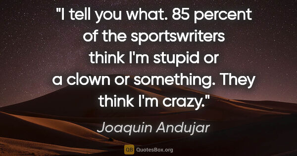 Joaquin Andujar quote: "I tell you what. 85 percent of the sportswriters think I'm..."