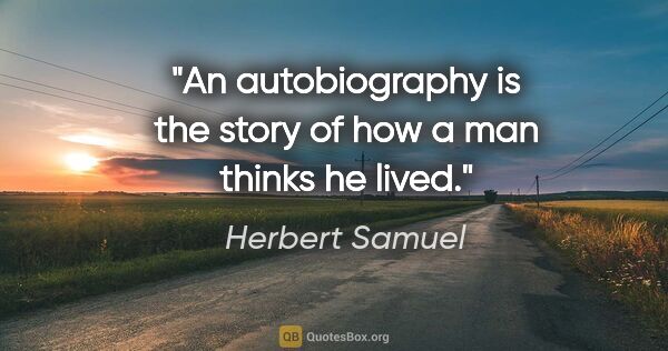 Herbert Samuel quote: "An autobiography is the story of how a man thinks he lived."